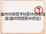 惠州市商贸学校职中招生简章(惠州商贸职中招生)