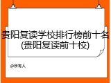 贵阳复读学校排行榜前十名(贵阳复读前十校)