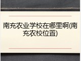 南充农业学校在哪里啊(南充农校位置)
