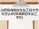 合肥瑶海数控车加工技术学校怎么样(瑶海数控车加工学校)