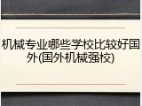 机械专业哪些学校比较好国外(国外机械强校)