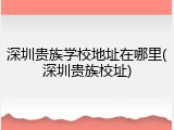 深圳贵族学校地址在哪里(深圳贵族校址)