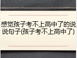 感觉孩子考不上高中了的说说句子(孩子考不上高中了)