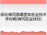 绥化青冈县哪里有农业技术学校啊(青冈农业技校)