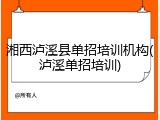 湘西泸溪县单招培训机构(泸溪单招培训)