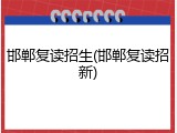 邯郸复读招生(邯郸复读招新)
