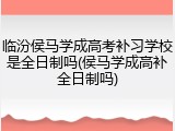 临汾侯马学成高考补习学校是全日制吗(侯马学成高补全日制吗)