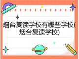 烟台复读学校有哪些学校(烟台复读学校)