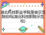 湖北科技职业学院是省示范院校吗(湖北科技职院示范校)