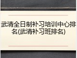 武清全日制补习培训中心排名(武清补习班排名)
