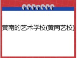 黄南的艺术学校(黄南艺校)