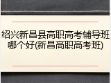 绍兴新昌县高职高考辅导班哪个好(新昌高职高考班)