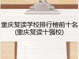 重庆复读学校排行榜前十名(重庆复读十强校)