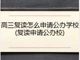 高三复读怎么申请公办学校(复读申请公办校)