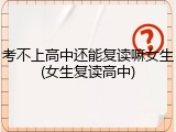 考不上高中还能复读嘛女生(女生复读高中)