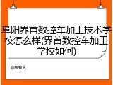 阜阳界首数控车加工技术学校怎么样(界首数控车加工学校如何)