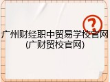 广州财经职中贸易学校官网(广财贸校官网)