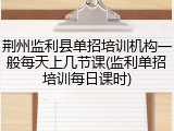 荆州监利县单招培训机构一般每天上几节课(监利单招培训每日课时)