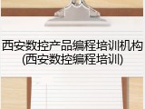 西安数控产品编程培训机构(西安数控编程培训)