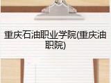 重庆石油职业学院(重庆油职院)