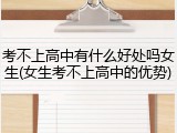 考不上高中有什么好处吗女生(女生考不上高中的优势)