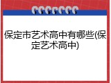 保定市艺术高中有哪些(保定艺术高中)