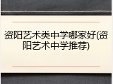 资阳艺术类中学哪家好(资阳艺术中学推荐)