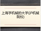 上海学机械的大学(沪机械院校)