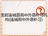 龙岩连城县高中外语补习机构(连城高中外语补习)