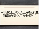 自贡化工技校技工学校招生简章(自贡化工技校招生)