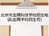 北京市金隅科技学校招生电话(金隅学校招生号)