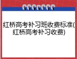 红桥高考补习班收费标准(红桥高考补习收费)