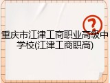 重庆市江津工商职业高级中学校(江津工商职高)