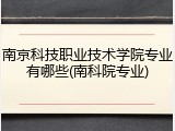 南京科技职业技术学院专业有哪些(南科院专业)