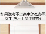 如果说考不上高中怎么办呢女生(考不上高中咋办)