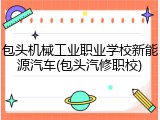 包头机械工业职业学校新能源汽车(包头汽修职校)