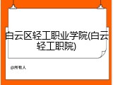 白云区轻工职业学院(白云轻工职院)
