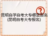昆明自学自考大专哪里报名(昆明自考大专报名)