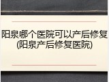 阳泉哪个医院可以产后修复(阳泉产后修复医院)