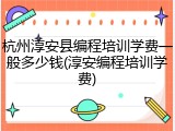 杭州淳安县编程培训学费一般多少钱(淳安编程培训学费)