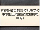 宜春铜鼓县的数控机电学校中专能上吗(铜鼓数控机电中专)