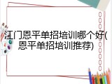 江门恩平单招培训哪个好(恩平单招培训推荐)