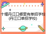 十堰丹江口哪里有单招学校(丹江口单招学校)