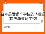 自考是发哪个学校的毕业证(自考毕业证学校)