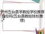 忻州五台县学数控学校推荐技校吗(五台县数控技校推荐)