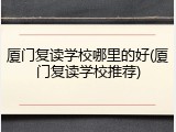 厦门复读学校哪里的好(厦门复读学校推荐)