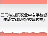 三门峡湖滨农业中专学校哪年成立(湖滨农校建校年)
