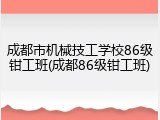成都市机械技工学校86级钳工班(成都86级钳工班)