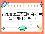 在家复读算不算社会考生(复读属社会考生)