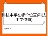 科技中学在哪个位置(科技中学位置)